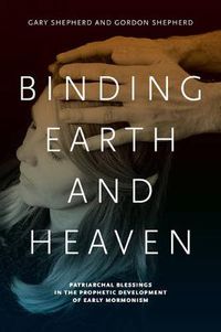 Cover image for Binding Earth and Heaven: Patriarchal Blessings in the Prophetic Development of Early Mormonism