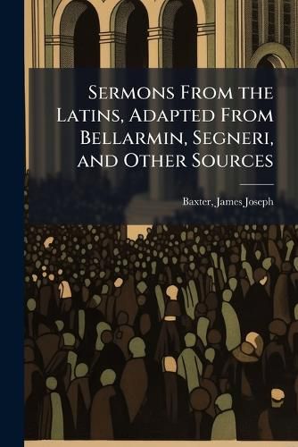 Cover image for Sermons From the Latins, Adapted From Bellarmin, Segneri, and Other Sources