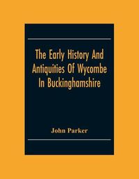 Cover image for The Early History And Antiquities Of Wycombe: In Buckinghamshire