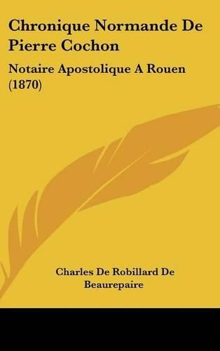 Chronique Normande de Pierre Cochon: Notaire Apostolique a Rouen (1870)