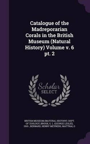 Cover image for Catalogue of the Madreporarian Corals in the British Museum (Natural History) Volume V. 6 PT. 2