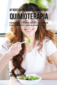 Cover image for 87 Recetas de Jugos y Comidas Post Quimioterapia: Fortalezcase y Sientase Con Mas Vitalidad Con Estos Ingredientes Ricos En Nutrientes