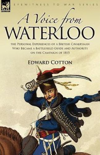 Cover image for A Voice from Waterloo: the Personal Experiences of a British Cavalryman Who Became a Battlefield Guide and Authority on the Campaign of 1815