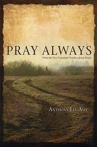 Cover image for Pray Always: What the New Testament Teaches about Prayer