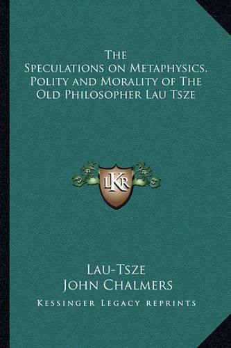 The Speculations on Metaphysics, Polity and Morality of the Old Philosopher Lau Tsze