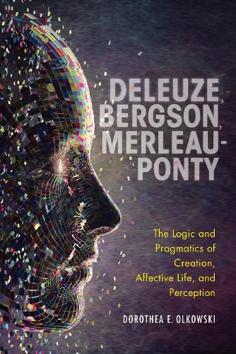 Cover image for Deleuze, Bergson, Merleau-Ponty: The Logic and Pragmatics of Creation, Affective Life, and Perception