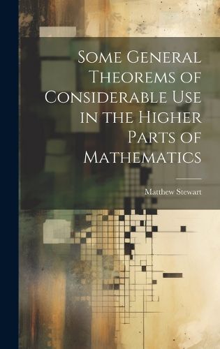 Cover image for Some General Theorems of Considerable Use in the Higher Parts of Mathematics