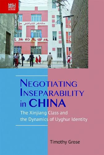 Cover image for Negotiating Inseparability in China: The Xinjiang Class and the Dynamics of Uyghur Identity