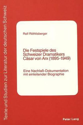 Cover image for Die Festspiele Des Schweizer Dramatikers Caesar Von Arx (1895-1949): Eine Nachlass-Dokumentation Mit Einleitender Biographie