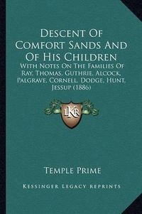 Cover image for Descent of Comfort Sands and of His Children: With Notes on the Families of Ray, Thomas, Guthrie, Alcock, Palgrave, Cornell, Dodge, Hunt, Jessup (1886)