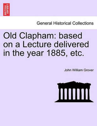 Cover image for Old Clapham: Based on a Lecture Delivered in the Year 1885, Etc.