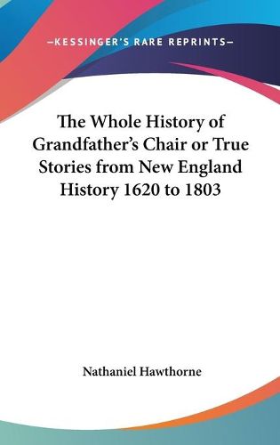 Cover image for The Whole History of Grandfather's Chair or True Stories from New England History 1620 to 1803
