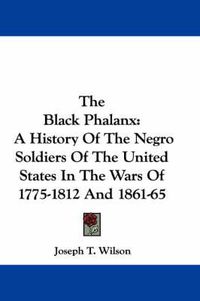 Cover image for The Black Phalanx: A History of the Negro Soldiers of the United States in the Wars of 1775-1812 and 1861-65