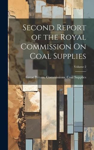 Second Report of the Royal Commission On Coal Supplies; Volume 2