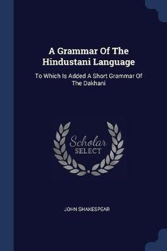 A Grammar of the Hindustani Language: To Which Is Added a Short Grammar of the Dakhani