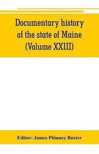 Cover image for Documentary history of the state of Maine (Volume XXIII) Containing the Baxter Manuscripts