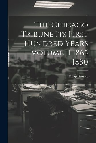 The Chicago Tribune Its First Hundred Years Volume II 1865 1880