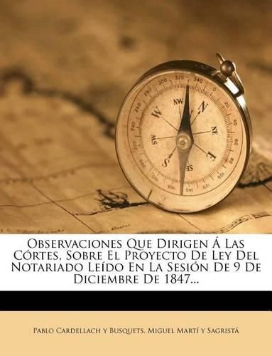 Cover image for Observaciones Que Dirigen Las C Rtes, Sobre El Proyecto de Ley del Notariado Le Do En La Sesi N de 9 de Diciembre de 1847...