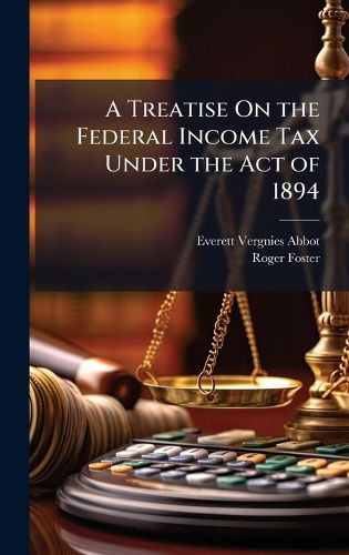 Cover image for A Treatise On the Federal Income Tax Under the Act of 1894