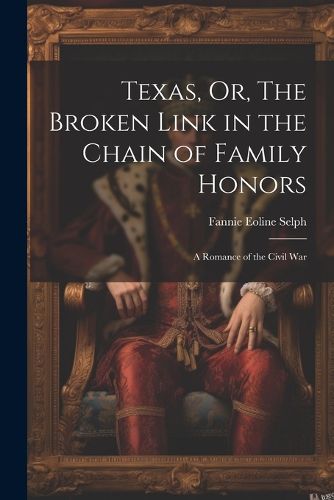 Cover image for Texas, Or, The Broken Link in the Chain of Family Honors