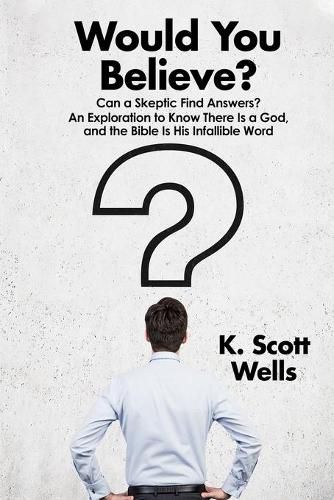 Cover image for Would You Believe?: Can a Skeptic Find Answers? An Exploration to Know There is a God, and the Bible is His Infallible Word.