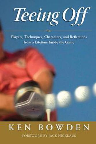 Cover image for Teeing Off: Players, Techniques, Characters, and Reflections from a Lifetime Inside Golf