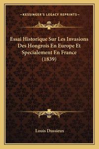 Cover image for Essai Historique Sur Les Invasions Des Hongrois En Europe Et Specialement En France (1839)