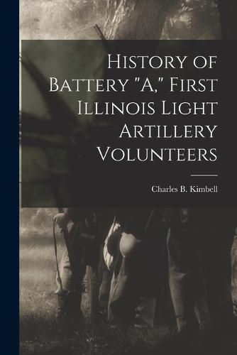 Cover image for History of Battery "A," First Illinois Light Artillery Volunteers