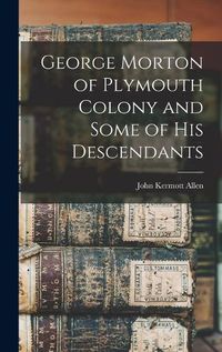 Cover image for George Morton of Plymouth Colony and Some of his Descendants