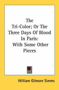 Cover image for The Tri-Color; Or the Three Days of Blood in Paris: With Some Other Pieces