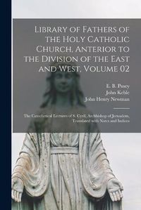 Cover image for Library of Fathers of the Holy Catholic Church, Anterior to the Division of the East and West, Volume 02: The Catechetical Lectures of S. Cyril, Archbishop of Jerusalem, Translated With Notes and Indices