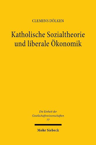 Cover image for Katholische Sozialtheorie und liberale OEkonomik: Das Verhaltnis von Katholischer Soziallehre und Neoliberalismus im Lichte der modernen Institutionenoekonomik