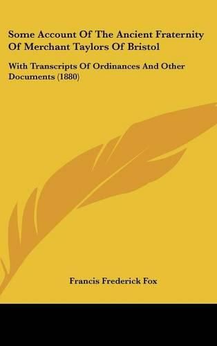 Some Account of the Ancient Fraternity of Merchant Taylors of Bristol: With Transcripts of Ordinances and Other Documents (1880)