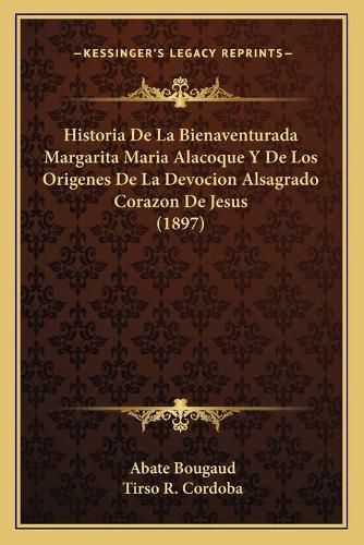 Cover image for Historia de La Bienaventurada Margarita Maria Alacoque y de Los Origenes de La Devocion Alsagrado Corazon de Jesus (1897)