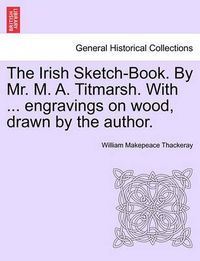 Cover image for The Irish Sketch-Book. by Mr. M. A. Titmarsh. with ... Engravings on Wood, Drawn by the Author.