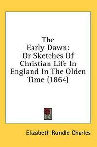 Cover image for The Early Dawn: Or Sketches of Christian Life in England in the Olden Time (1864)