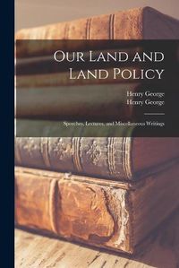 Cover image for Our Land and Land Policy; Speeches, Lectures, and Miscellaneous Writings