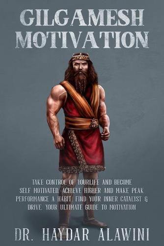 Cover image for Gilgamesh Motivation: Take Control of Your Life and Become Self Motivated. Achieve Higher and Make Peak Performance a Habit. Find Your Inner Catalyst & Drive. Your Ultimate Guide to Motivation