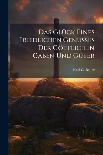 Cover image for Das Gl Ck Eines Friedlichen Genusses Der G Ttlichen Gaben Und G Ter: Predigt...