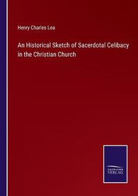 Cover image for An Historical Sketch of Sacerdotal Celibacy in the Christian Church