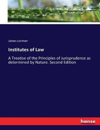 Cover image for Institutes of Law: A Treatise of the Principles of Jurisprudence as determined by Nature. Second Edition