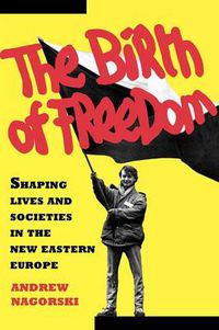 Cover image for The Birth of Freedom: Shaping Lives and Societies in the New Eastern Europe