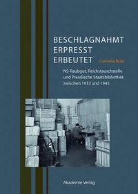 Cover image for Beschlagnahmt, Erpresst, Erbeutet: Ns-Raubgut, Reichstauschstelle Und Preussische Staatsbibliothek Zwischen 1933 Und 1945