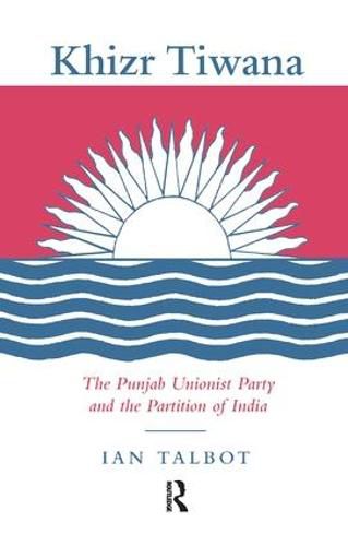 Cover image for Khizr Tiwana, the Punjab Unionist Party and the Partition of India