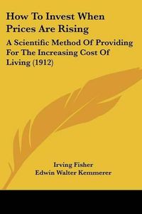 Cover image for How to Invest When Prices Are Rising: A Scientific Method of Providing for the Increasing Cost of Living (1912)