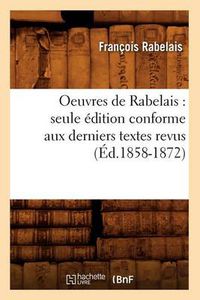 Cover image for Oeuvres de Rabelais: Seule Edition Conforme Aux Derniers Textes Revus (Ed.1858-1872)