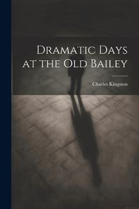 Cover image for Dramatic Days at the Old Bailey