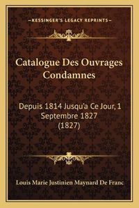 Cover image for Catalogue Des Ouvrages Condamnes: Depuis 1814 Jusqu'a Ce Jour, 1 Septembre 1827 (1827)