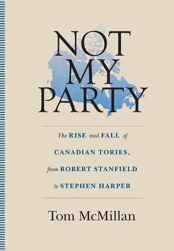 Cover image for Not My Party: The Rise and Fall of Canadian Tories, from Robert Stanfield to Stephen Harper