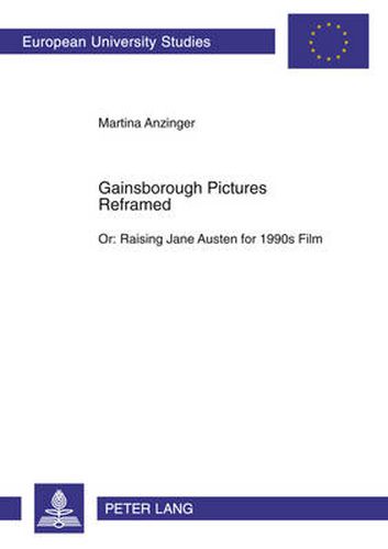 Cover image for Gainsborough Pictures Reframed: Or: Raising Jane Austen for 1990s Film A Film-Historic and Film-Analytical Study of the 1995 Films Sense and Sensibility and Persuasion